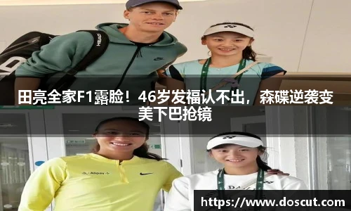 田亮全家F1露脸！46岁发福认不出，森碟逆袭变美下巴抢镜