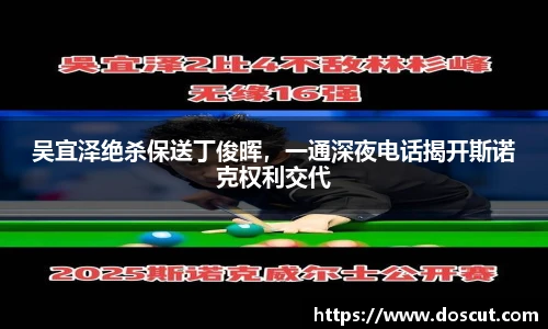吴宜泽绝杀保送丁俊晖，一通深夜电话揭开斯诺克权利交代